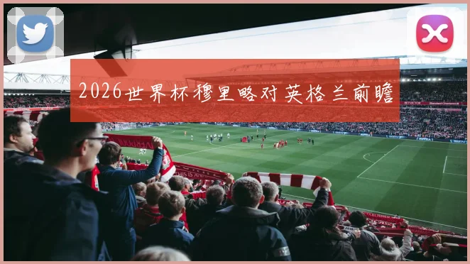 2026世界杯穆里略对英格兰前瞻