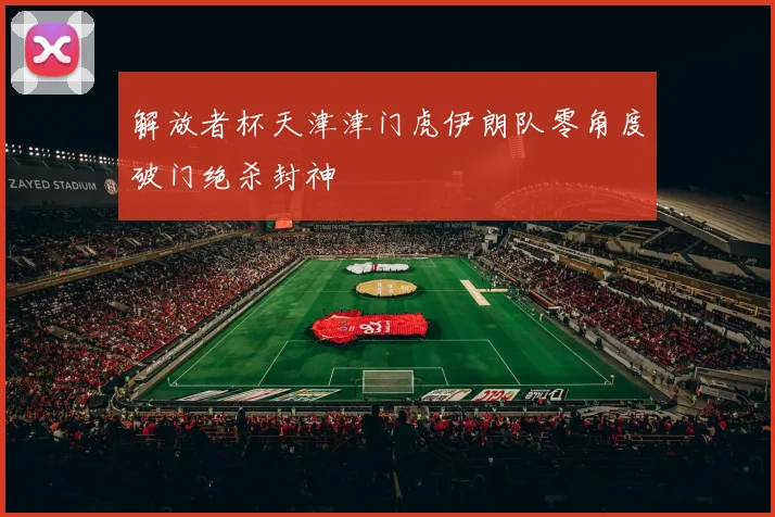 解放者杯天津津门虎伊朗队零角度破门绝杀封神