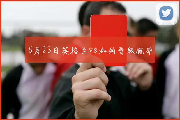 6月23日英格兰vs加纳晋级概率