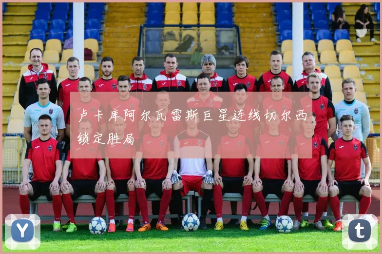 卢卡库阿尔瓦雷斯巨星连线切尔西锁定胜局