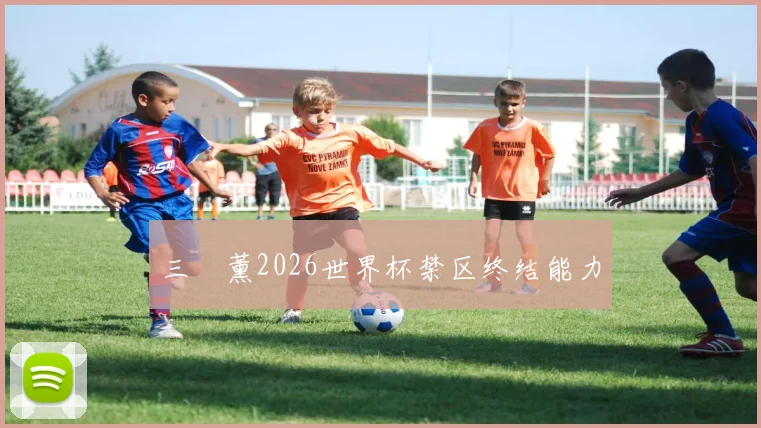 三笘薰2026世界杯禁区终结能力