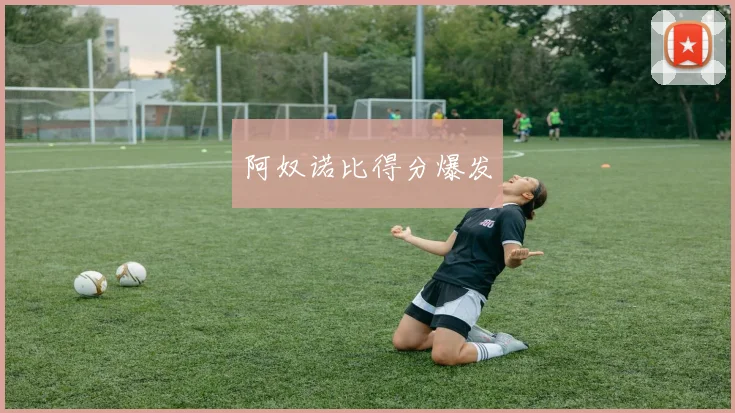 阿奴诺比得分爆发