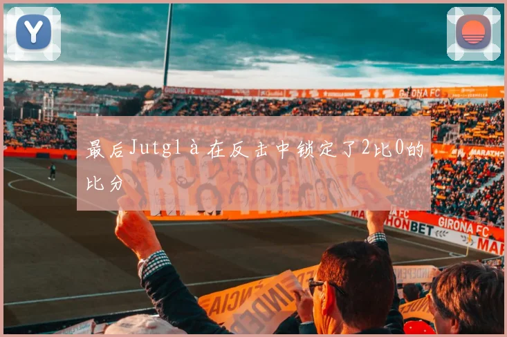 最后Jutglà在反击中锁定了2比0的比分
