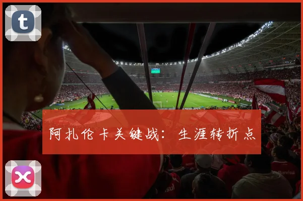 阿扎伦卡关键战：生涯转折点