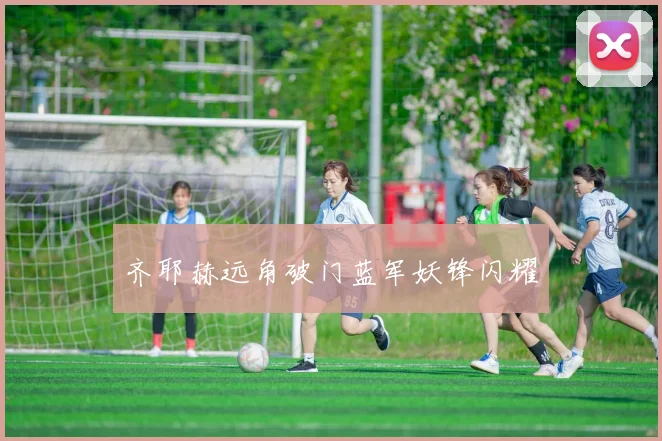 齐耶赫远角破门蓝军妖锋闪耀