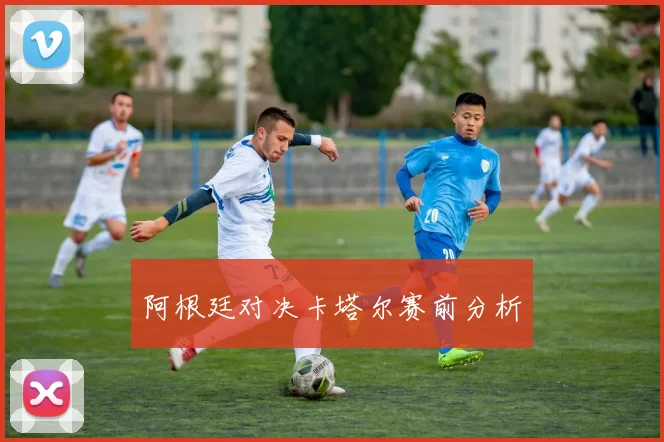 阿根廷对决卡塔尔赛前分析