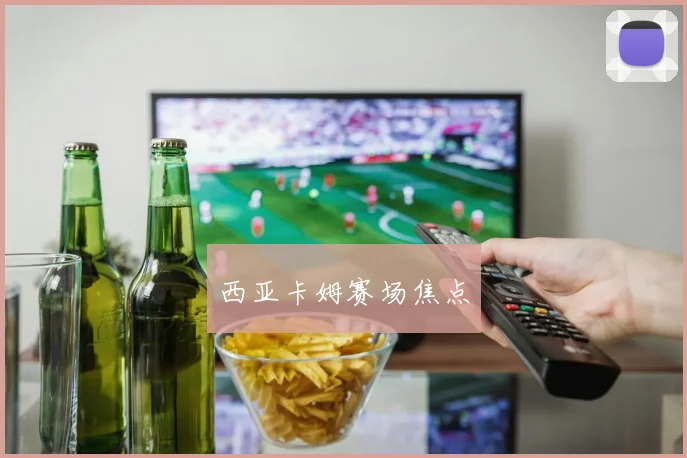 西亚卡姆赛场焦点