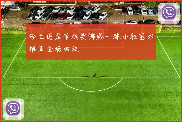 哈兰德盘带戏耍挪威一球小胜塞尔维亚全场回放