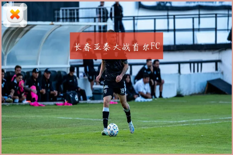 长春亚泰大战首尔FC