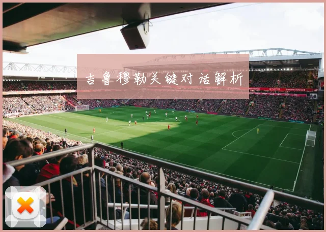 吉鲁穆勒关键对话解析