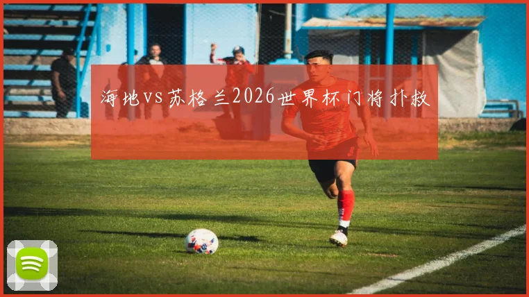 海地vs苏格兰2026世界杯门将扑救
