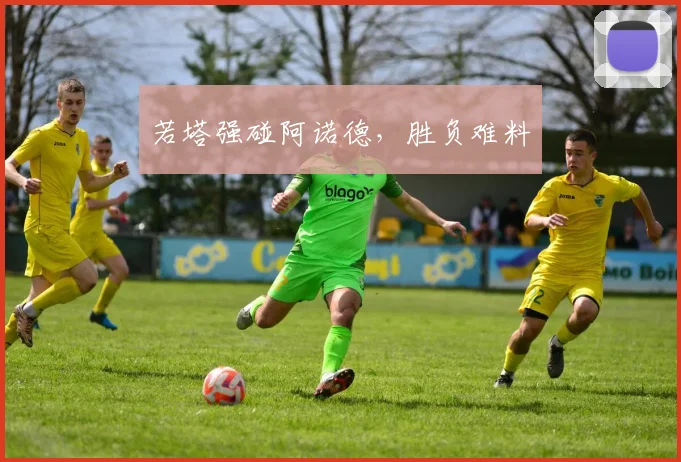 若塔强碰阿诺德，胜负难料