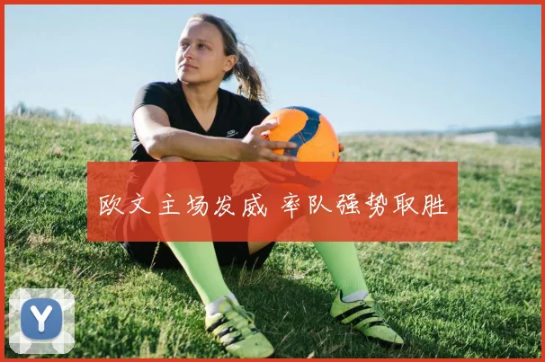 欧文主场发威 率队强势取胜