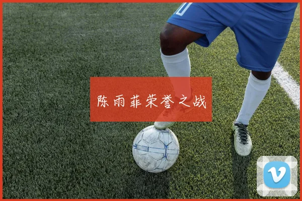 陈雨菲荣誉之战