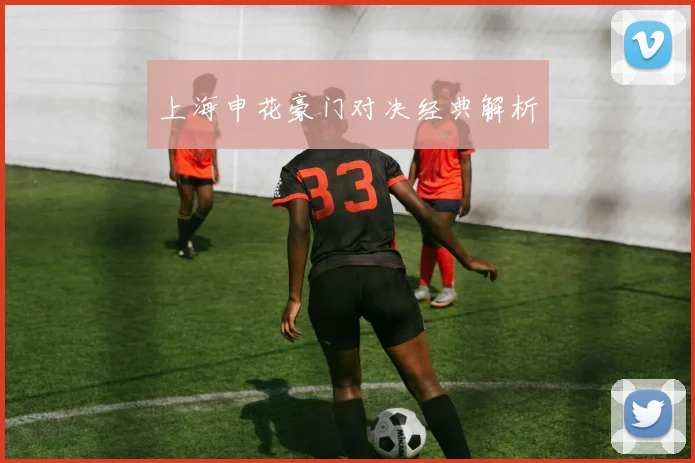 上海申花豪门对决经典解析