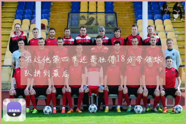 不过他第四节还是独得18分带领球队拼到最后