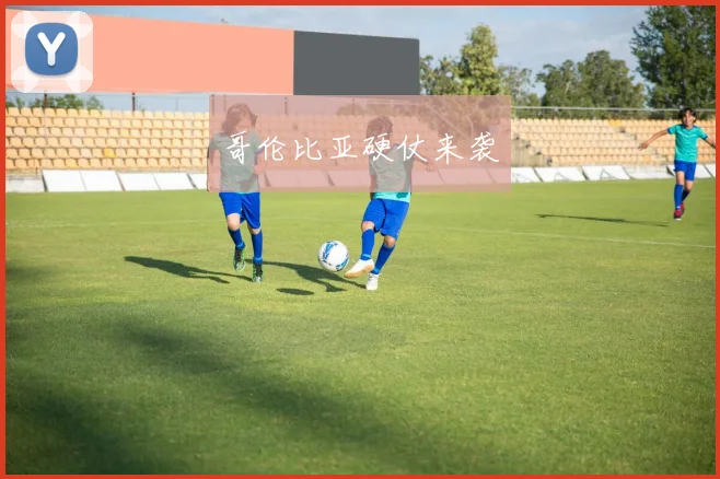 哥伦比亚硬仗来袭