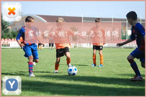 蒙特雷决战：终极悬念揭晓