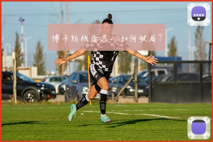 博卡防线告急，如何破局？