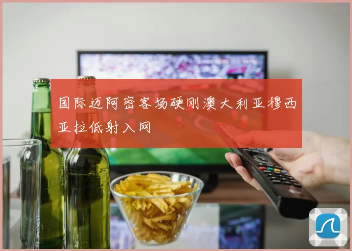 国际迈阿密客场硬刚澳大利亚穆西亚拉低射入网