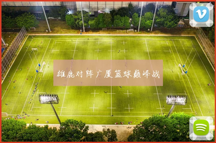 雄鹿对阵广厦篮球巅峰战