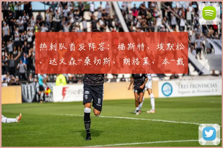 热刺队首发阵容：福斯特、埃默松、达文森-桑切斯、朗格莱、本-戴维斯、丹朱马、比苏马、斯基普、孙兴慜、凯恩、库卢塞夫斯基