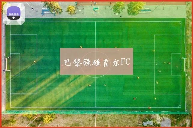 巴黎强碰首尔FC