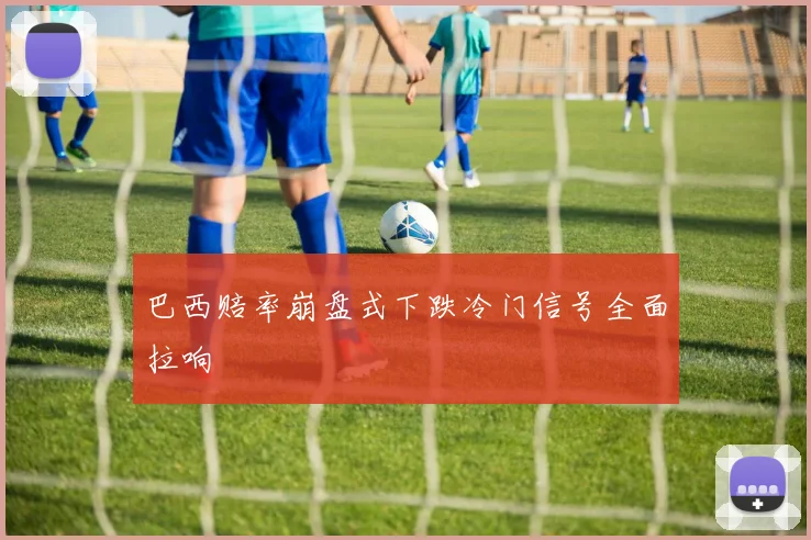 巴西赔率崩盘式下跌冷门信号全面拉响
