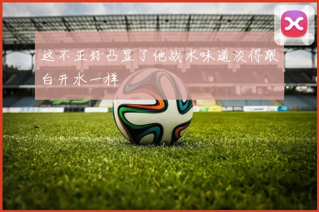 这不正好凸显了他战术味道淡得跟白开水一样