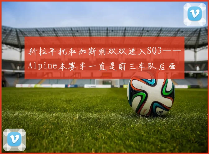 科拉平托和加斯利双双进入SQ3——Alpine本赛季一直是前三车队后面的第一支＂中游车队＂