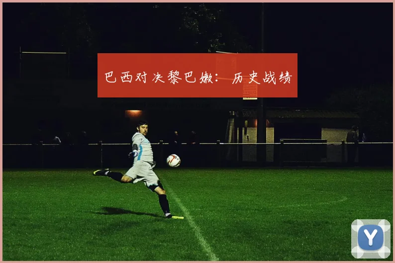 巴西对决黎巴嫩：历史战绩