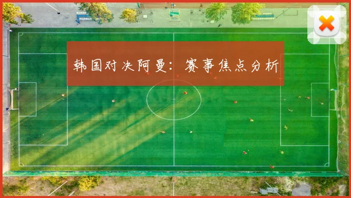 韩国对决阿曼：赛事焦点分析