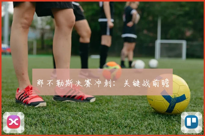 那不勒斯决赛冲刺：关键战前瞻