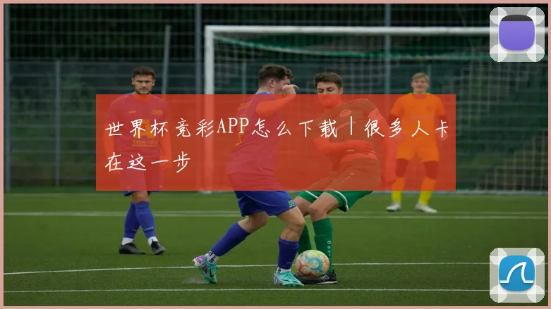 世界杯竞彩APP怎么下载｜很多人卡在这一步