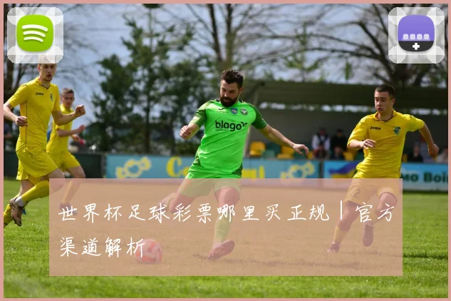 世界杯足球彩票哪里买正规｜官方渠道解析