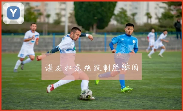 谌龙扣杀绝技制胜瞬间