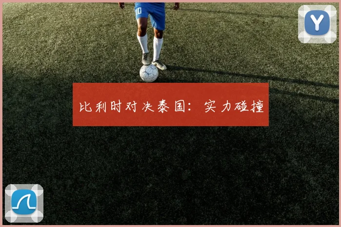 比利时对决泰国：实力碰撞