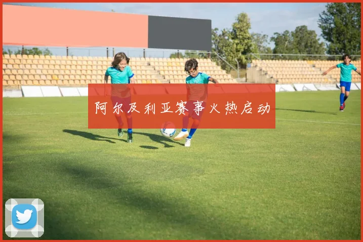 阿尔及利亚赛事火热启动