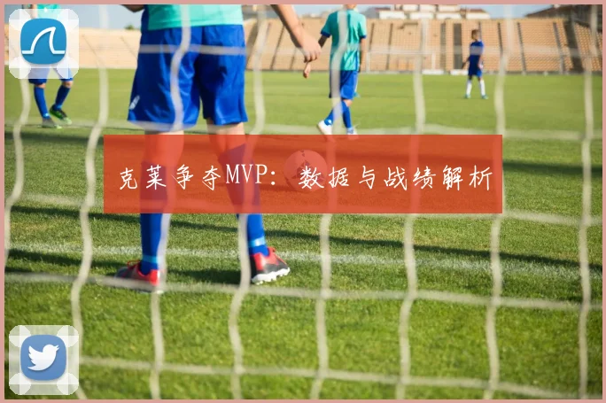 克莱争夺MVP：数据与战绩解析