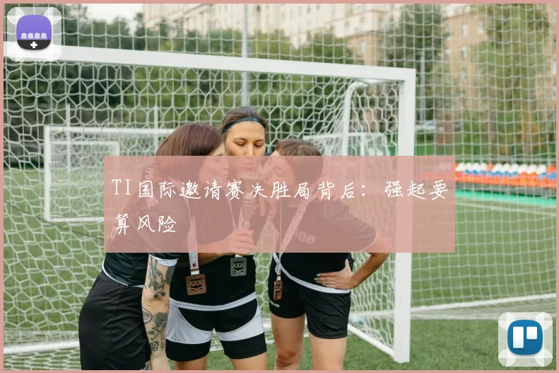 TI国际邀请赛决胜局背后：强起要算风险