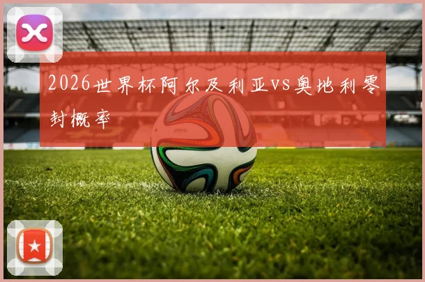 2026世界杯阿尔及利亚vs奥地利零封概率