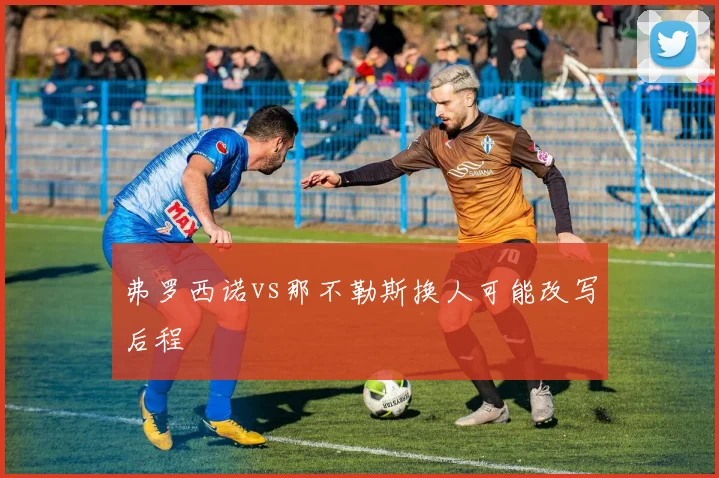 弗罗西诺vs那不勒斯换人可能改写后程
