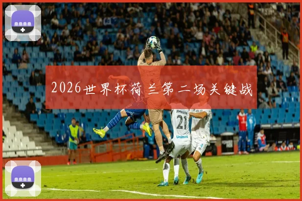 2026世界杯荷兰第二场关键战
