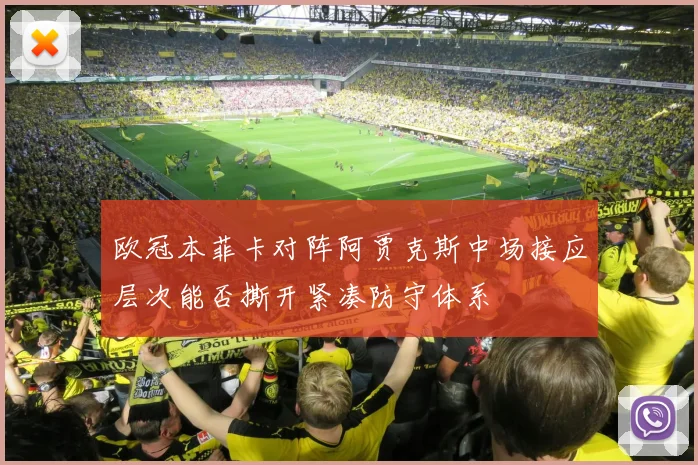欧冠本菲卡对阵阿贾克斯中场接应层次能否撕开紧凑防守体系