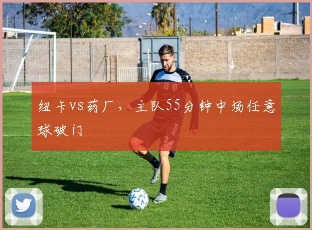 纽卡vs药厂，主队55分钟中场任意球破门