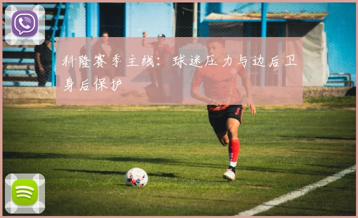 科隆赛季主线:球迷压力与边后卫身后保护