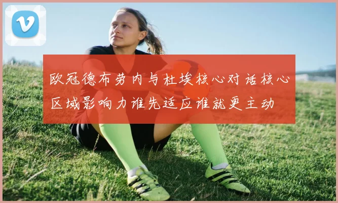 欧冠德布劳内与杜埃核心对话核心区域影响力谁先适应谁就更主动