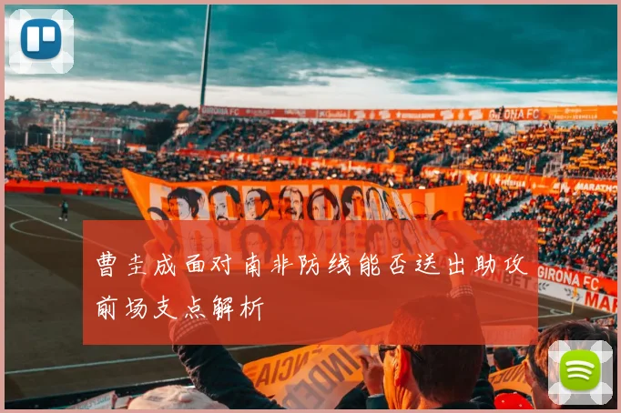 曹圭成面对南非防线能否送出助攻前场支点解析