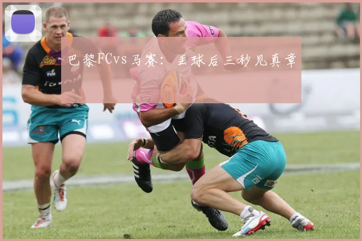 巴黎FCvs马赛：丢球后三秒见真章