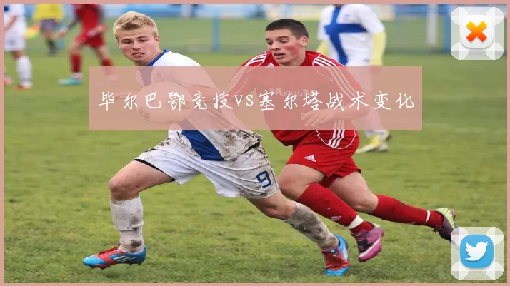 毕尔巴鄂竞技vs塞尔塔战术变化